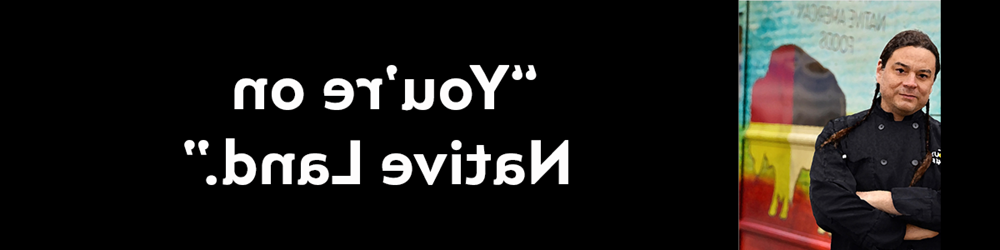 Sean Sherman, Indigenous chef, his quote “You’re on Native Land.”